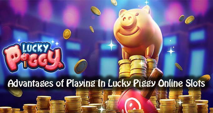 Advantages of Playing In Lucky Piggy Online Slots